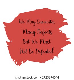 We May Encounter Many Defeats But We Must Not Be Defeated. Vector Quote