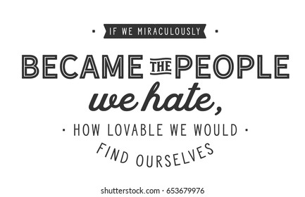 If we miraculously became the people we hate, how lovable we would find ourselves.Hate Quotes