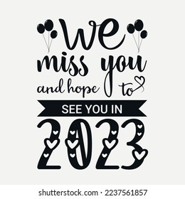 We miss you and hope to see you in 2023 svg quotes desig, Happy new year 2023 svg design, new year tshirt Design, new year quote with typography for t-shirt, card, mug etc