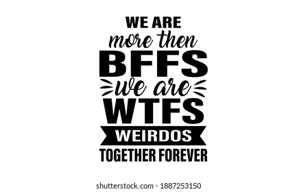 We are more than bffs we are wtfs Weirdos together forever T-Shirt Design
