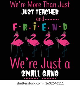 We Are More Than Teacher and Friend, We're Just a Small Gang- Flamingo T Shirt Design - Flamingo Vector Template