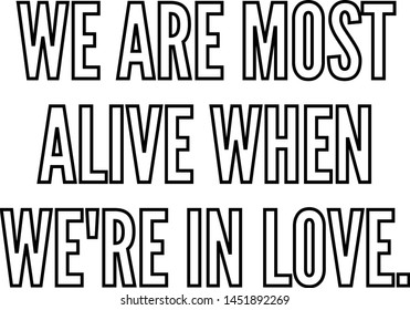 We are most alive when we re in love
