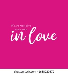 We are most alive when we're in love. Romantic quote for Valentines day cards and prints or wedding album or any design.