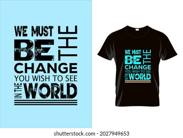 We must be the change you wish to see in the world T-shirt. Graphic design. Typography t shirt. Motivational quotes. Modern fashion. Unique idea.eps