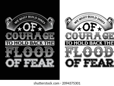 We must build dikes of courage to hold back the flood of fear typography t-shirt design. You will get 2 designs of one black and white color.
