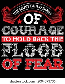 We must build dikes of courage to hold back the flood of fear typography t-shirt design. We must build dikes of courage to hold back the flood of fear typography t-shirt design