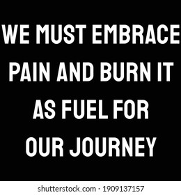 We Must Embrace Pain And Burn It As Fuel For Our Journey