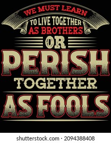 We must learn to live together as brothers or perish together as fools typography t-shirt design. You will get 2 designs of one black and white color.