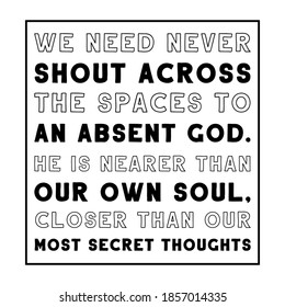 We need never shout across the spaces to an absent God. He is nearer than our own soul, closer than our most secret thoughts. Vector Quote