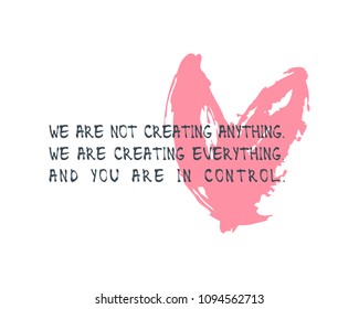 We are not creating anything, we are creating everything, and you are in control - motivational quote design, vector illustration for t shirt or greeting card. 