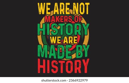 We Are Not Makers Of History We Are Made By History T-Shirt Design 