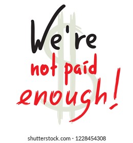 We are not paid enough - inspire and motivational quote. Emotional lettering. Print for inspirational poster, t-shirt, bag, cups, card, flyer, sticker, badge. Elegant calligraphy sign