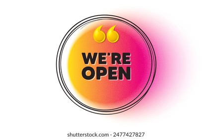 We are open tag. Hand drawn round frame banner. Promotion new business sign. Welcome advertising symbol. Open message. 3d quotation gradient banner. Text balloon. Vector