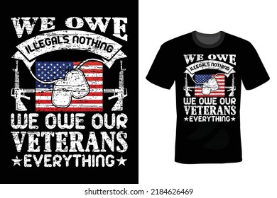 We Owe Illegals Nothing We Owe Our Veterans Everything. Veterans Day T shirt design, vintage, typography