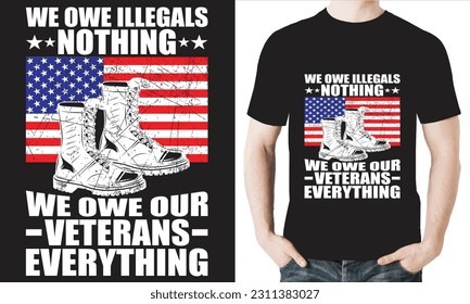 WE OWE ILLEGALS NOTHING WE OWE OUR VETERANS EVERYTHING T-Shirt Design Vector file.