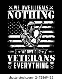 WE OWE ILLEGALS NOTHING WE OWE OUR VETERANS EVERYTHING TSHIRT DESIGN