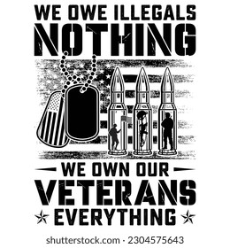 WE OWE ILLEGALS NOTHING WE OWN OUR VETERANS EVERYTHING gift veteran day t-shirt design