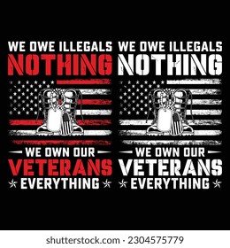 WE OWE ILLEGALS NOTHING WE OWN OUR VETERANS EVERYTHING gift veteran day t-shirt design