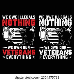 WE OWE ILLEGALS NOTHING WE OWN OUR VETERANS EVERYTHING gift veteran day t-shirt design