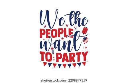 We The People Want To Party - 4th of July SVG Design, This illustration can be used as a print on t-shirts, bags and mug stationary or as a poster.