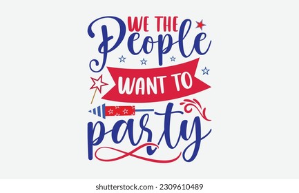 We The People Want To Party - 4th Of July T-Shirt Design, America Flag Quotes, Hand Drawn Lettering Phrase Isolated On White Background.