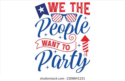 We The People Want To Party - Fourth Of July SVG Design, Hand drawn vintage illustration with lettering and decoration elements, prints for posters, banners, notebook covers with white background.