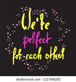 We are perfect for each other - love inspire,  motivational quote. Beautiful lettering. Print for inspirational poster, t-shirt, bag, cups, Valentine card, flyer, sticker, badge. Elegant calligraphy