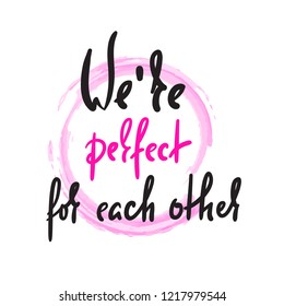 We are perfect for each other - love inspire,  motivational quote. Beautiful lettering. Print for inspirational poster, t-shirt, bag, cups, Valentine card, flyer, sticker, badge. Elegant calligraphy
