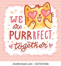 We are PURRrfect together! Love Pun illustration with ginger Cat character with lettering text. Wordplay hand drawn picture on heart background  as greeting card, poster, banner, for web and print