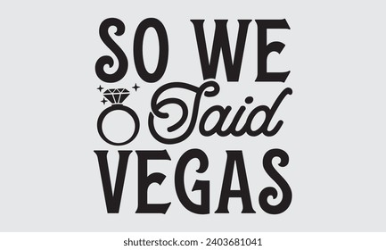 So We Said Vegas - Wedding Ring T-Shirts Design, Hand lettering illustration for your design of postcards, Cutting Cricut and Silhouette, EPS 10.