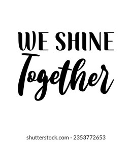 we shine together black lettering quote