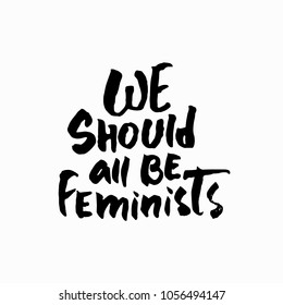 We should all be Feminists shirt quote lettering. Calligraphy inspiration graphic design typography element. Hand written card. Simple vector sign. Protest against patriarchy sexism misogyny female