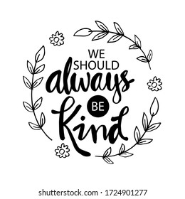 We should always be kind. Motivational quote. 