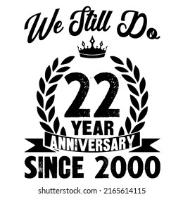 We Still Do 22 Year Anniversary Since 2000 is a vector design for printing on various surfaces like t shirt, mug etc.