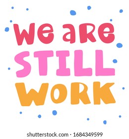 We are still work. Sticker for social media content. Vector hand drawn illustration design. Bubble pop art comic style poster, t shirt print, post card, video blog cover.