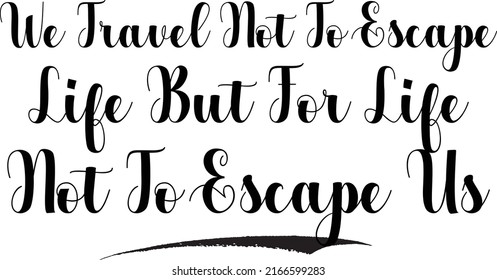 We Travel Not To Escape Life But For Life Not To Escape Us Text Typography