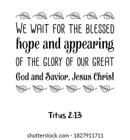 We wait for the blessed hope and appearing of the glory of our great God and Savior, Jesus Christ. Bible verse quote
