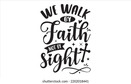 We Walk By Faith Not By Sight - Faith T shirt Design, Hand drawn lettering and calligraphy, Svg Files for Cricut, Instant Download, Illustration for prints on bags, posters