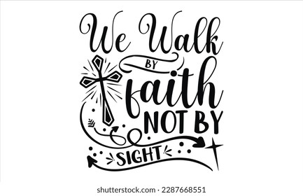 We Walk By Faith Not By Sight - Faith T Shirt Design, Hand drawn lettering and calligraphy, Cutting Cricut and Silhouette, svg file, poster, banner, flyer and mug.