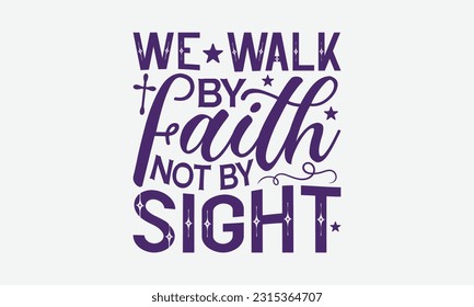 We Walk By Faith Not By Sight - Faith T-Shirt Design, Logo Design, T-Shirt Design, Sign Making, Card Making, Scrapbooking, Vinyl Decals and Many More.