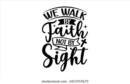 We Walk By Faith Not By Sight - Faith T-Shirt Design, Modern calligraphy, Cut Files for Cricut, Typography Vector for poster, banner, flyer and mug.