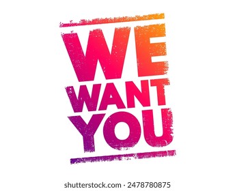 We Want You - is a phrase often used to express a strong desire or need for someone's involvement, participation, or support, text concept stamp