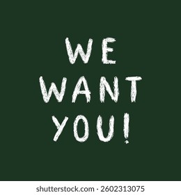 We want you! Text concept of need for involvement, participation, strong desire, support. Chalk written on a blackboard, white capital letters. Monochrome vector illustration