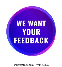 We want your feedback. Flat vector bubble illustration on white background.