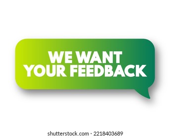 We Want Your Feedback - is a request for input, opinions, or evaluations from individuals regarding a product, service, or experience, text concept message bubble