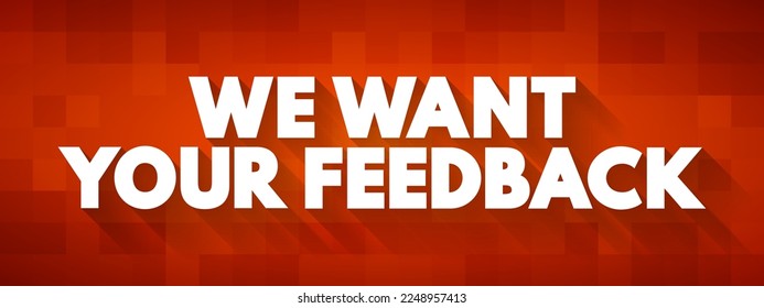 We Want Your Feedback - is a request for input, opinions, or evaluations from individuals regarding a product, service, or experience, text concept background