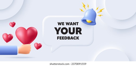 We want your feedback tag. Neumorphic background with speech bubble. Survey or customer opinion sign. Client comment. Your feedback speech message. Banner with 3d hearts. Vector