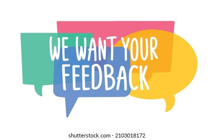 We want your feedback. Text on colorful bright speech bubbles, dialogue box background. Vector illustration isolated on white. Feedback, opinion, reaction concept