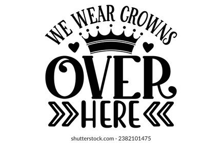 we wear crowns over here, Sarcasm t-shirt design vector file.