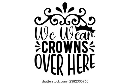 we wear crowns over here, Sarcasm t-shirt design vector file.